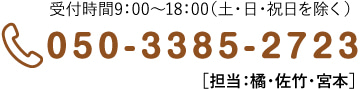 受付時間9：00〜18：00（土・日・祝日を除く）050-3385-2723［担当：橘・佐竹・宮本］